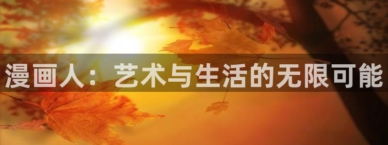 羞羞漫画 在线观看入口下载：漫画人：艺术与生活的无限可能