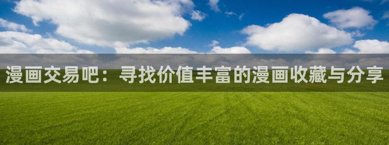 羞羞漫画主页在线观看：漫画交易吧：寻找价值丰富的漫画收藏与分享