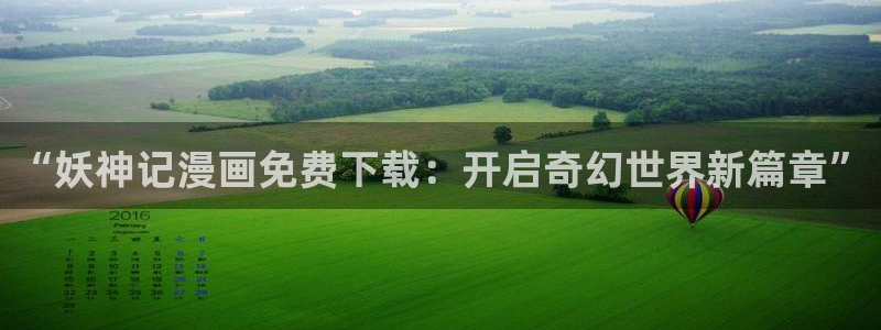 羞羞漫画男女：“妖神记漫画免费下载：开启奇幻世界新篇章”